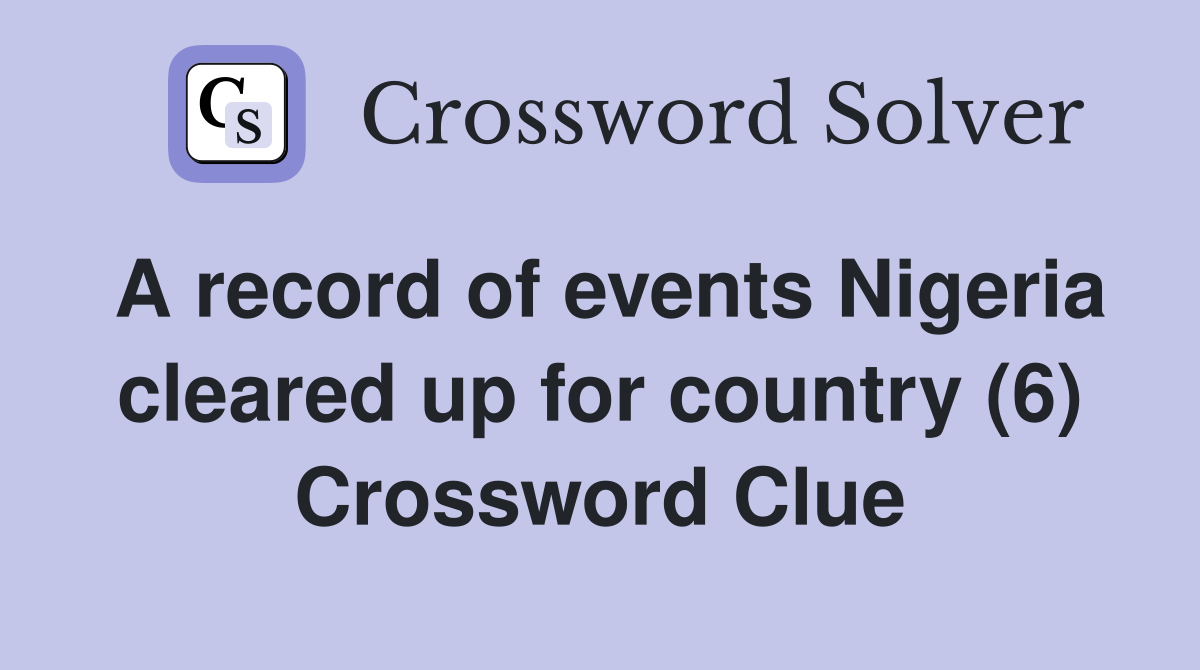 A record of events Nigeria cleared up for country (6) Crossword Clue