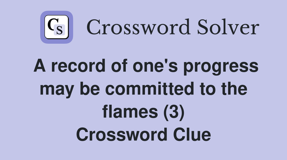 A record of one's progress may be committed to the flames (3) Crossword Clue
