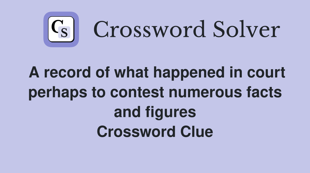 A record of what happened in court perhaps to contest numerous facts and figures Crossword Clue