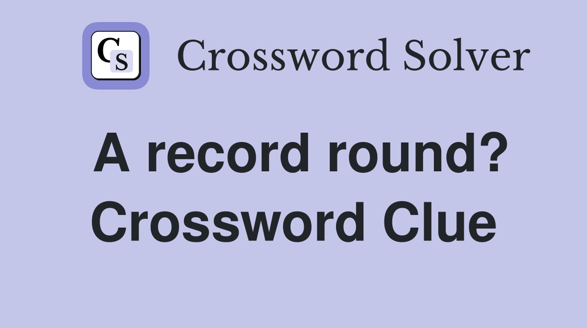 A record round? Crossword Clue
