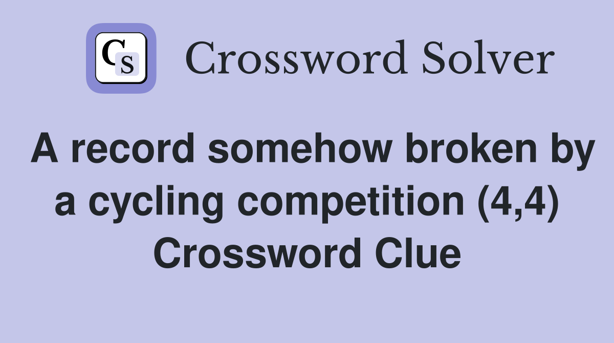 A record somehow broken by a cycling competition (4,4) Crossword Clue