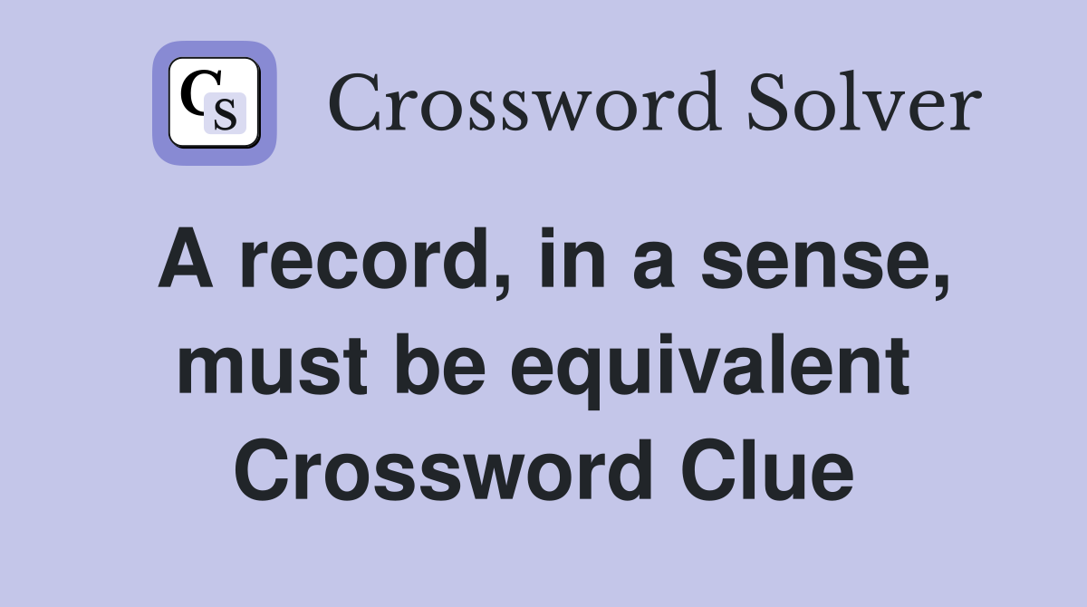 A record, in a sense, must be equivalent Crossword Clue