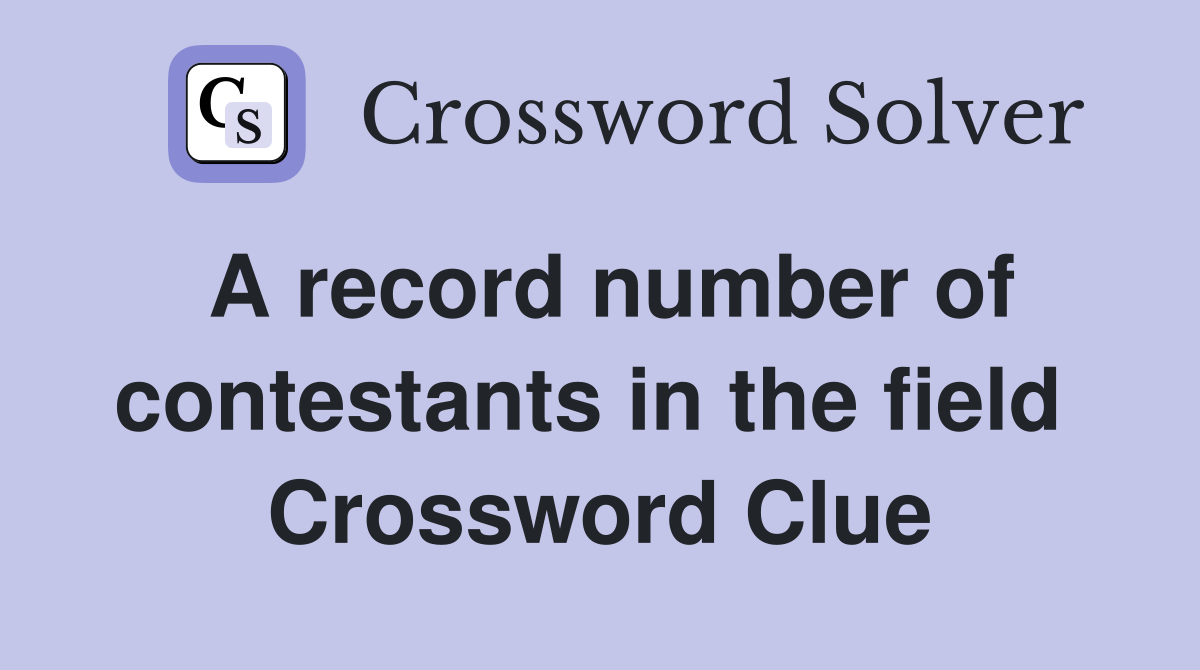 A record number of contestants in the field  Crossword Clue