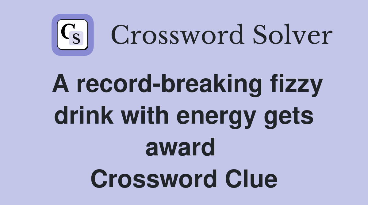 A record-breaking fizzy drink with energy gets award  Crossword Clue
