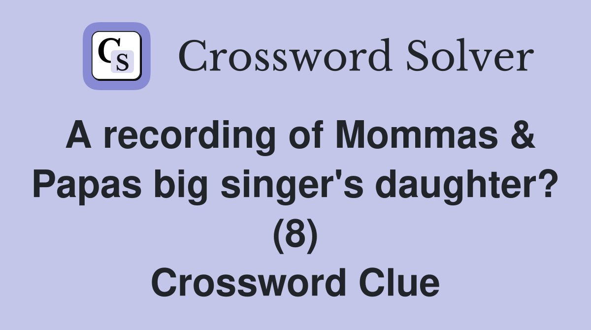 A recording of Mommas & Papas big singer's daughter? (8) Crossword Clue