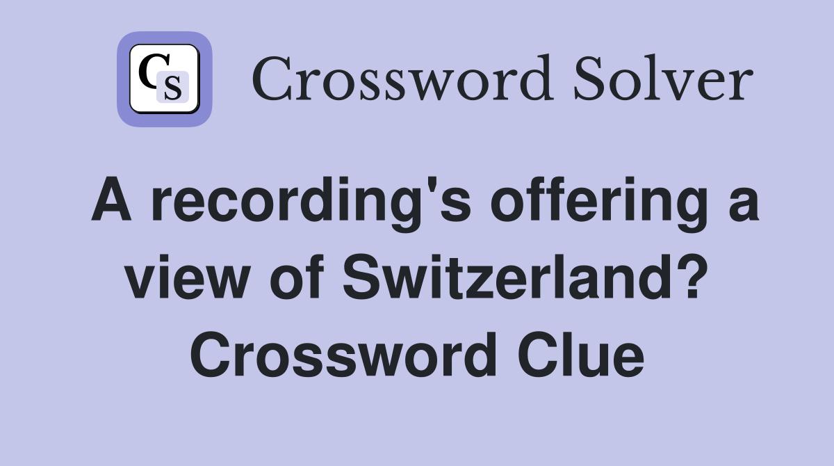 A recording's offering a view of Switzerland? Crossword Clue