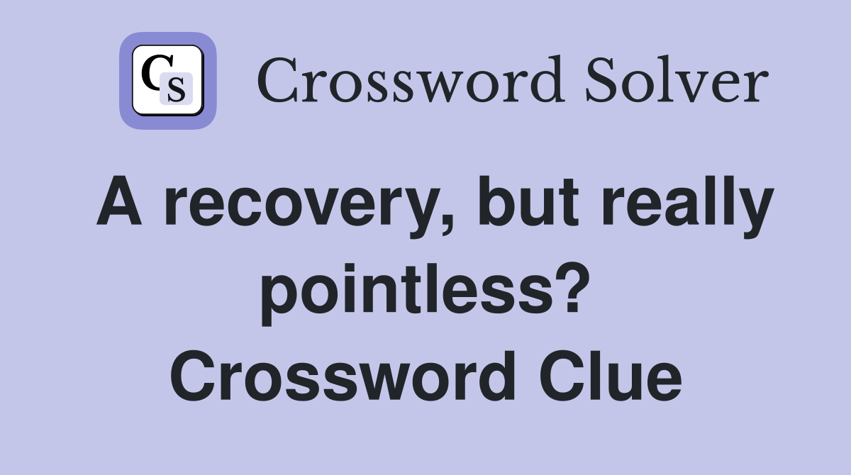 A recovery, but really pointless? Crossword Clue