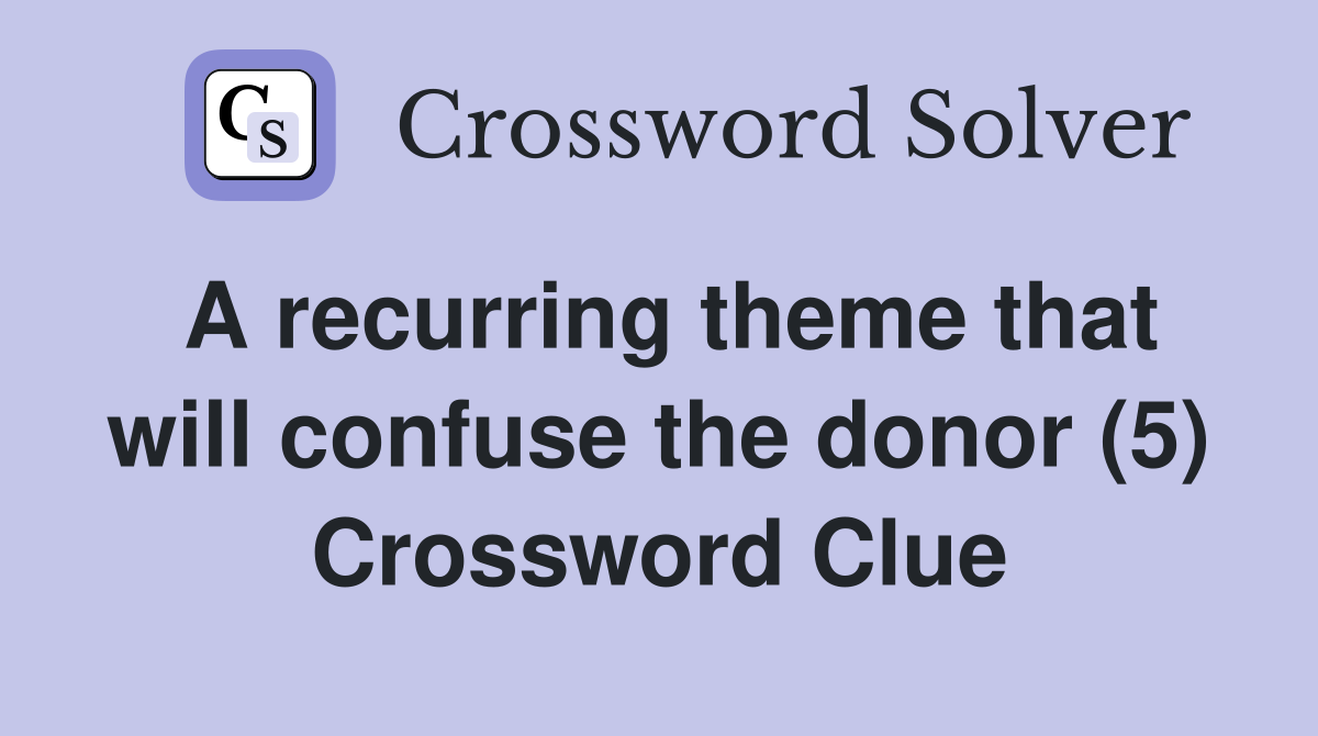 A recurring theme that will confuse the donor (5) Crossword Clue