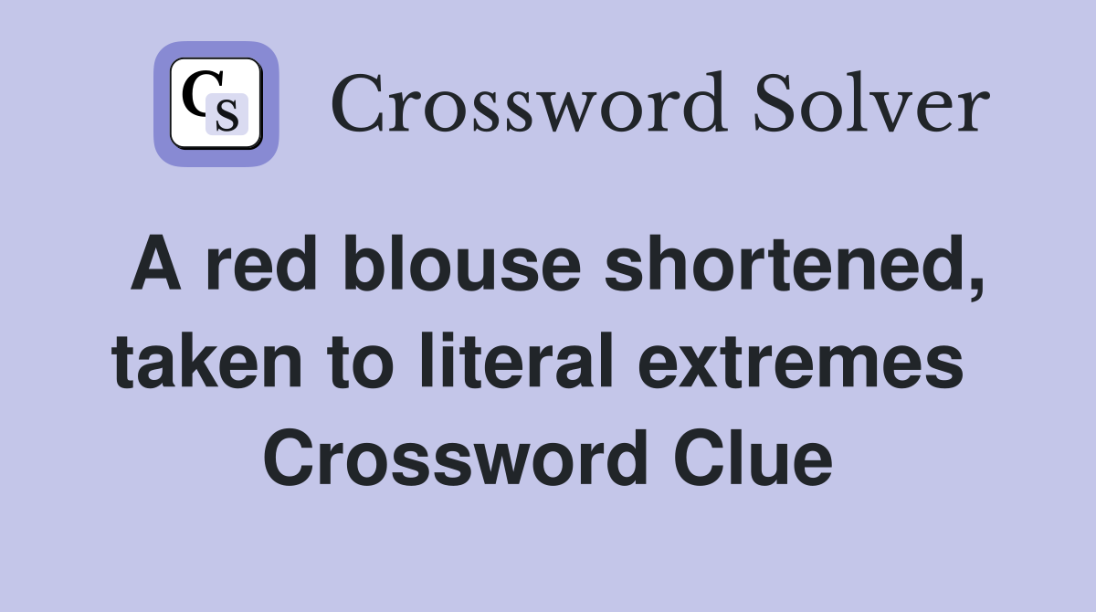 A red blouse shortened, taken to literal extremes  Crossword Clue