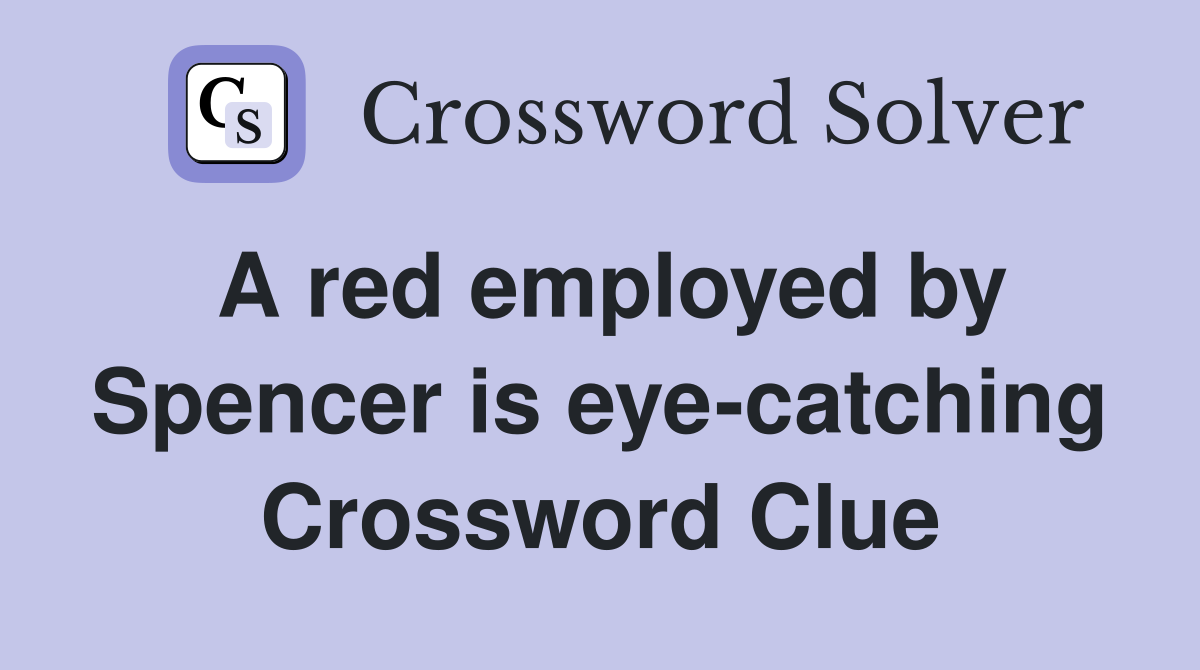 A red employed by Spencer is eye-catching Crossword Clue
