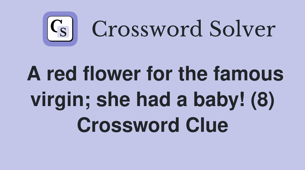 A red flower for the famous virgin; she had a baby! (8) Crossword Clue