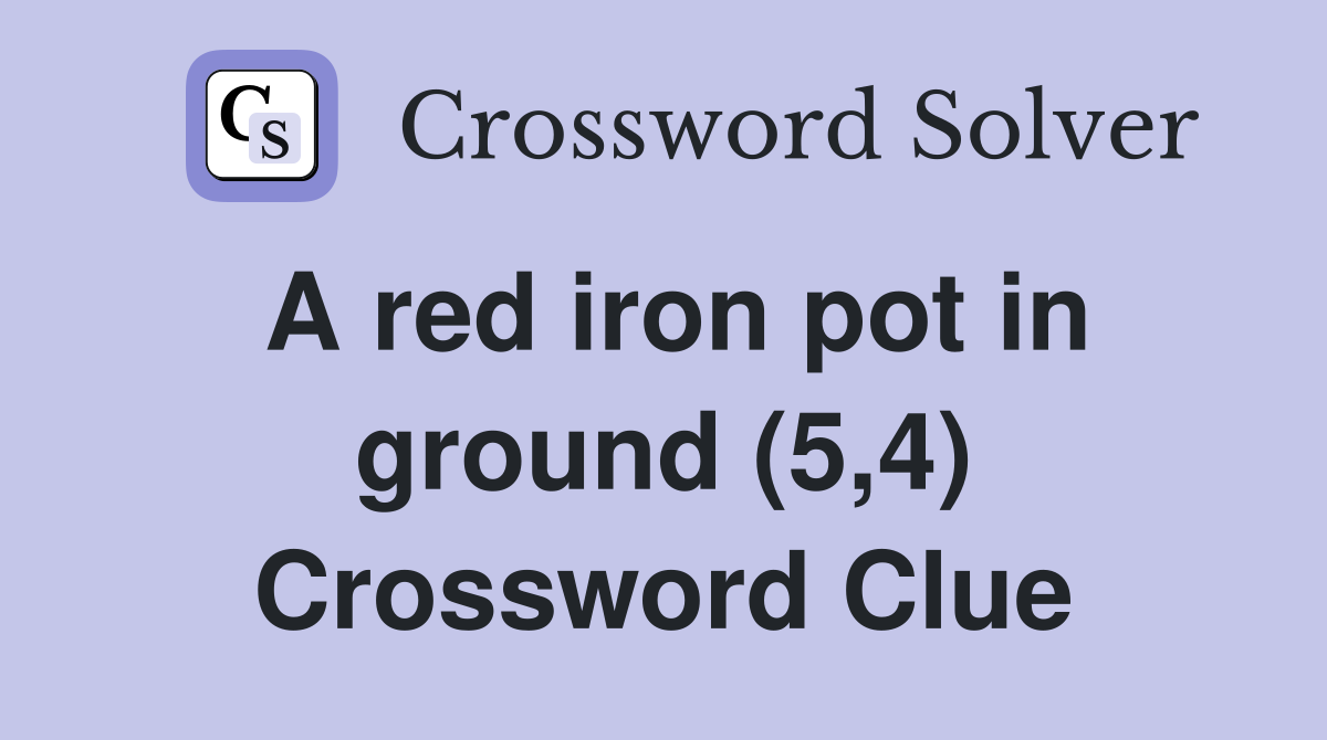 A red iron pot in ground (5,4) Crossword Clue