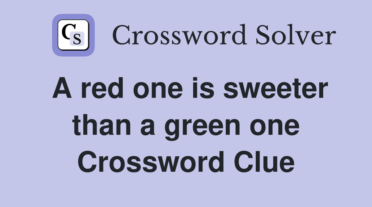 A red one is sweeter than a green one Crossword Clue