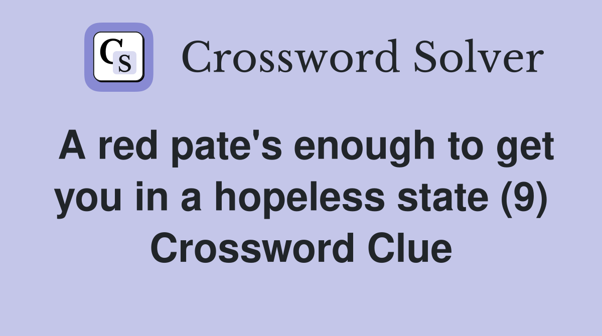 A red pate's enough to get you in a hopeless state (9) Crossword Clue