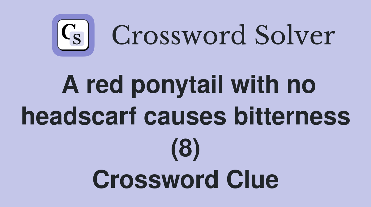 A red ponytail with no headscarf causes bitterness (8) Crossword Clue