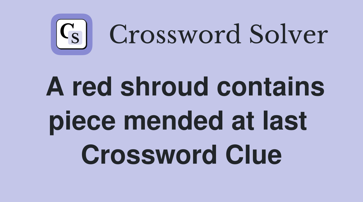 A red shroud contains piece mended at last  Crossword Clue