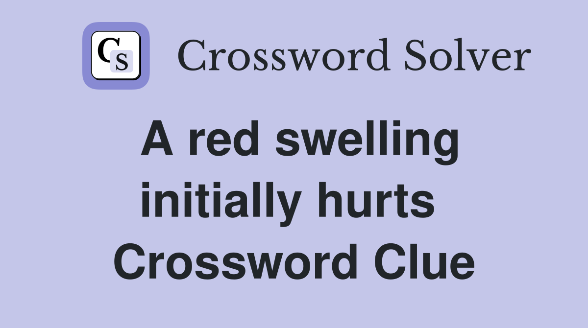 A red swelling initially hurts  Crossword Clue