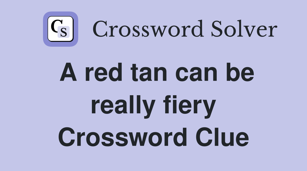 A red tan can be really fiery Crossword Clue