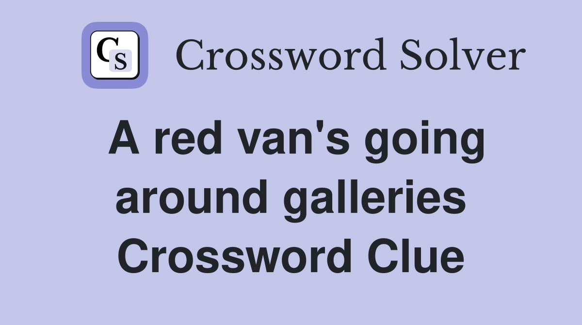 A red van's going around galleries Crossword Clue