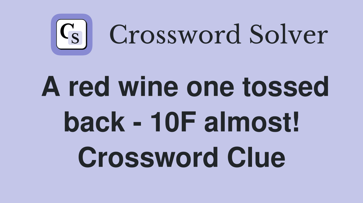 A red wine one tossed back - 10F almost! Crossword Clue