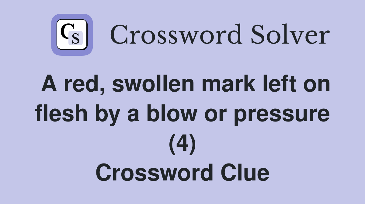 A red, swollen mark left on flesh by a blow or pressure (4) Crossword Clue