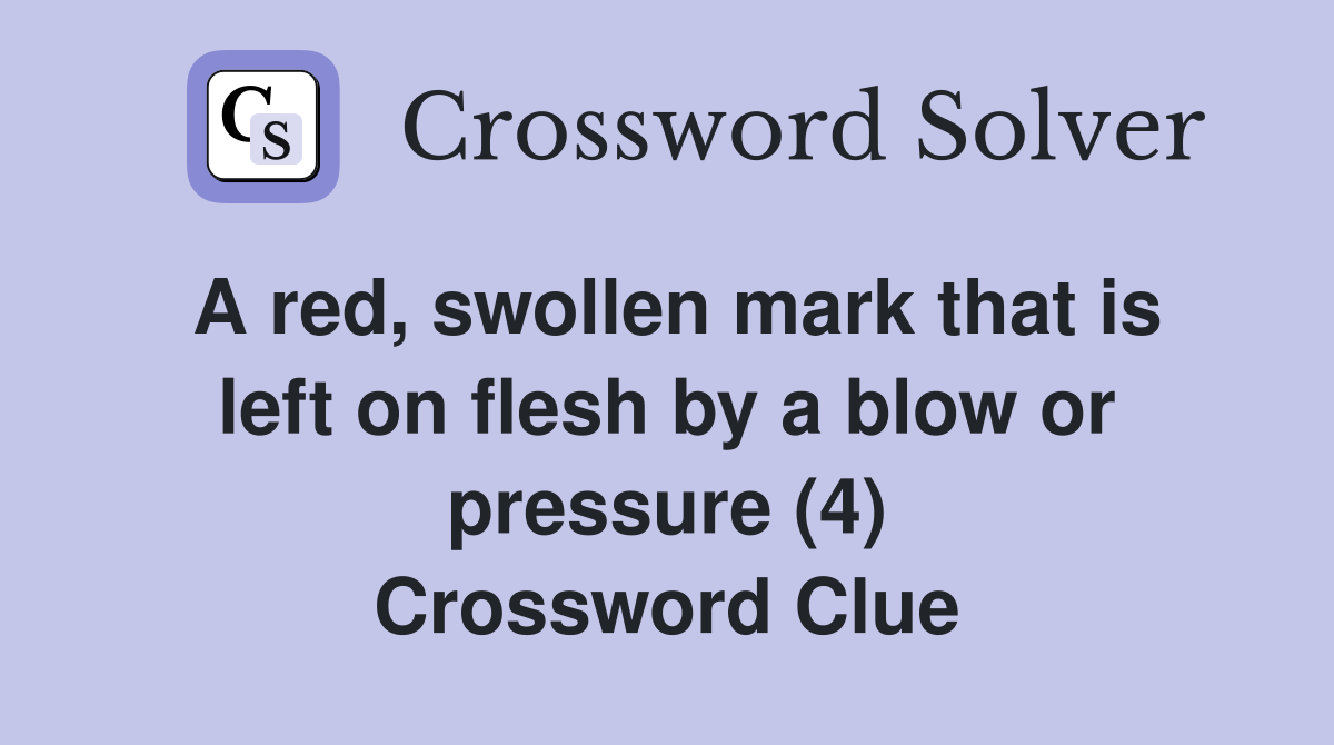 A red, swollen mark that is left on flesh by a blow or pressure (4) Crossword Clue
