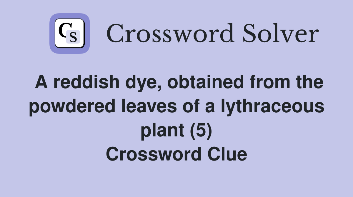A reddish dye, obtained from the powdered leaves of a lythraceous plant (5) Crossword Clue