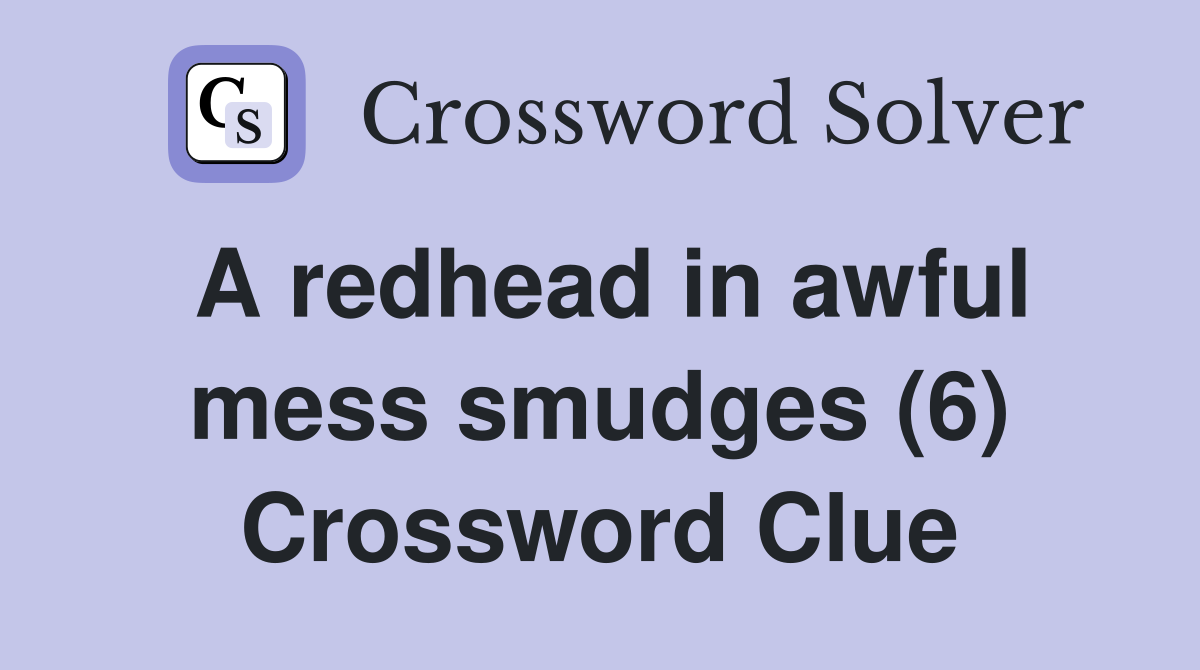 A redhead in awful mess smudges (6) Crossword Clue