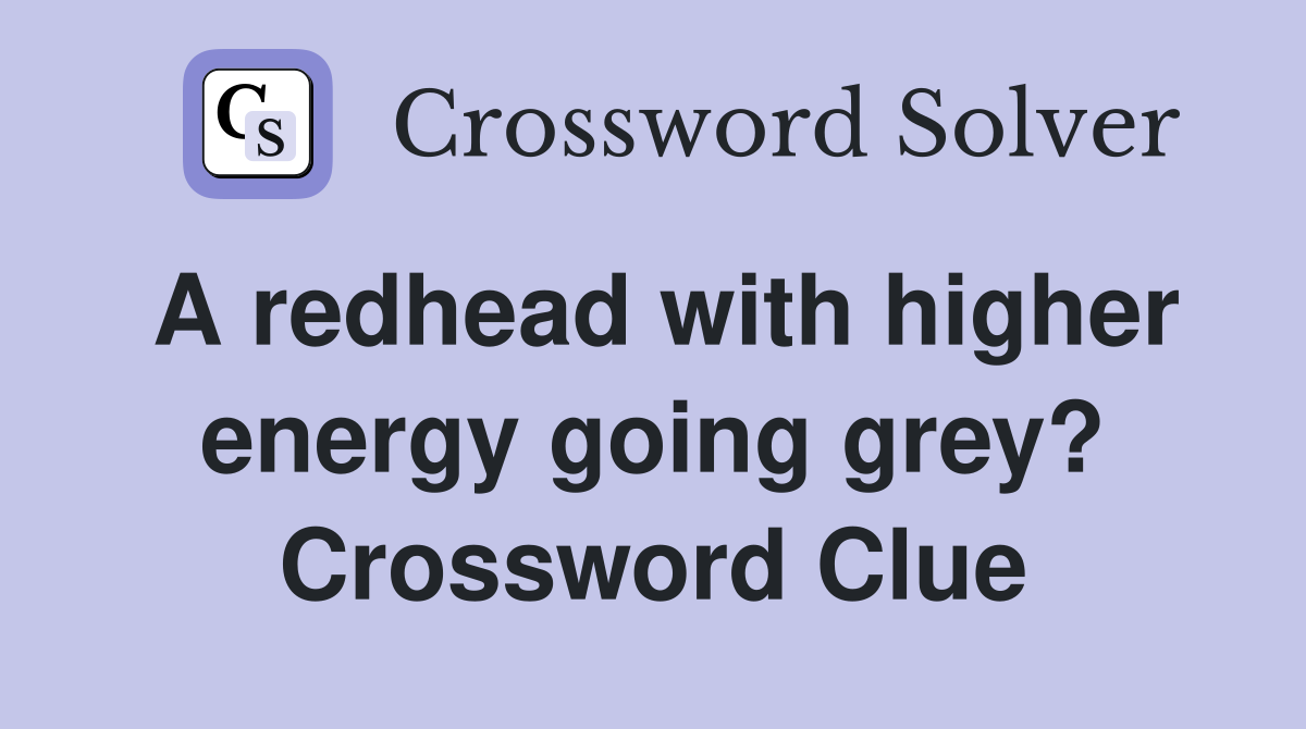 A redhead with higher energy going grey? Crossword Clue