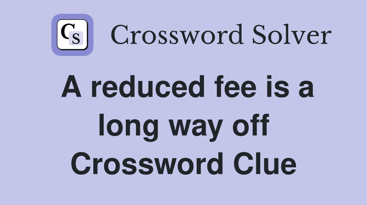 A reduced fee is a long way off Crossword Clue