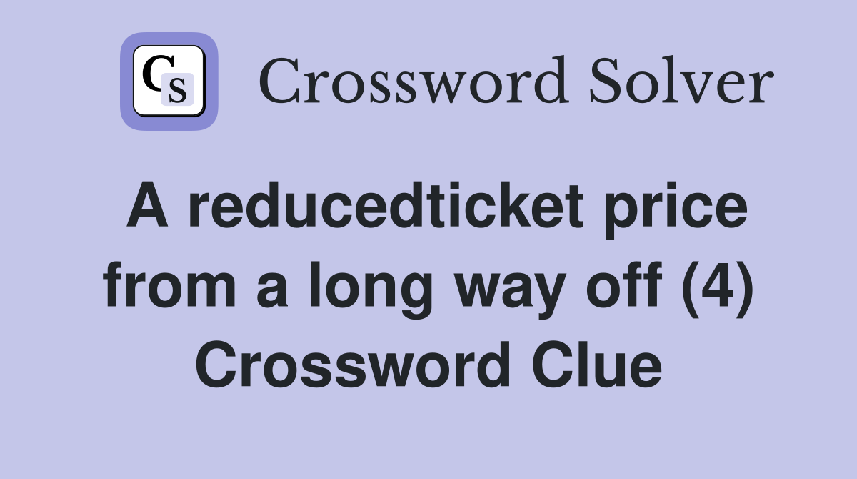 A reducedticket price from a long way off (4) Crossword Clue