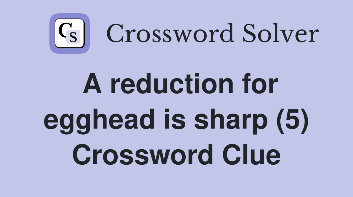 A reduction for egghead is sharp (5) Crossword Clue