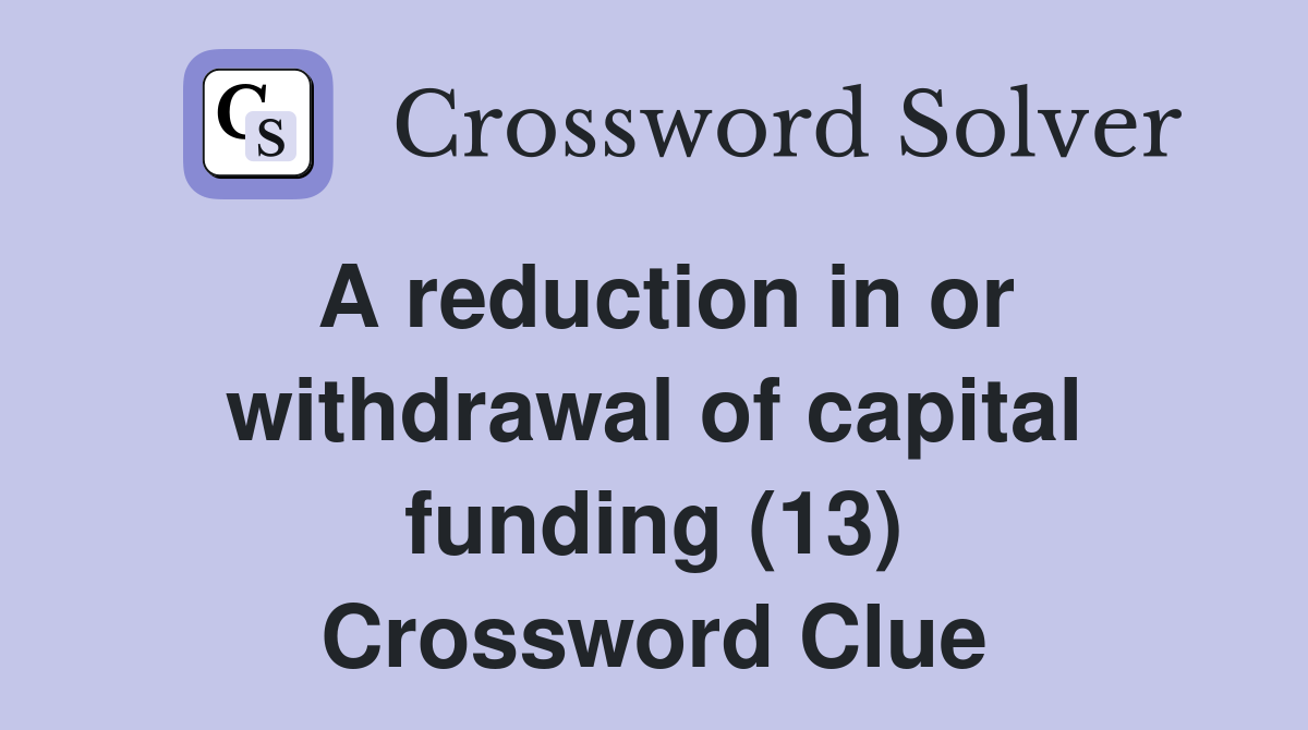 A reduction in or withdrawal of capital funding (13) Crossword Clue