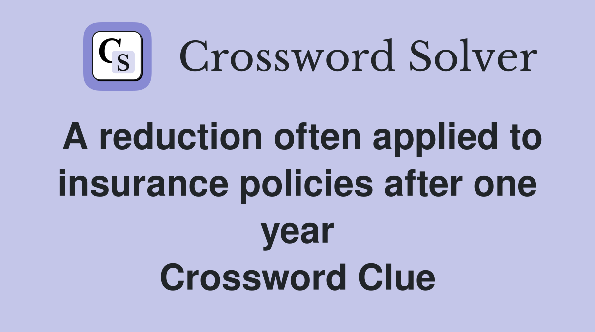 A reduction often applied to insurance policies after one year Crossword Clue
