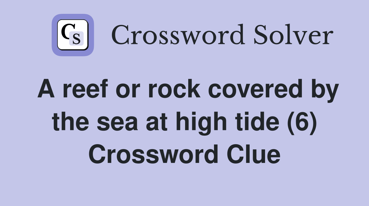 A reef or rock covered by the sea at high tide (6) Crossword Clue