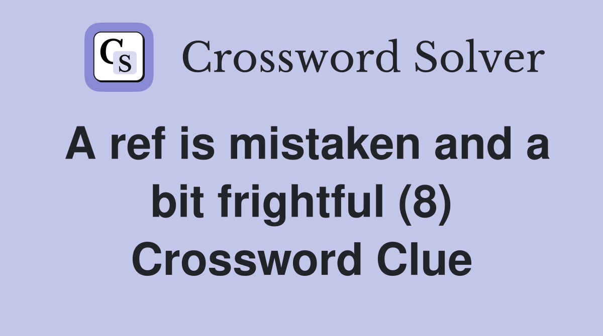 A ref is mistaken and a bit frightful (8) Crossword Clue