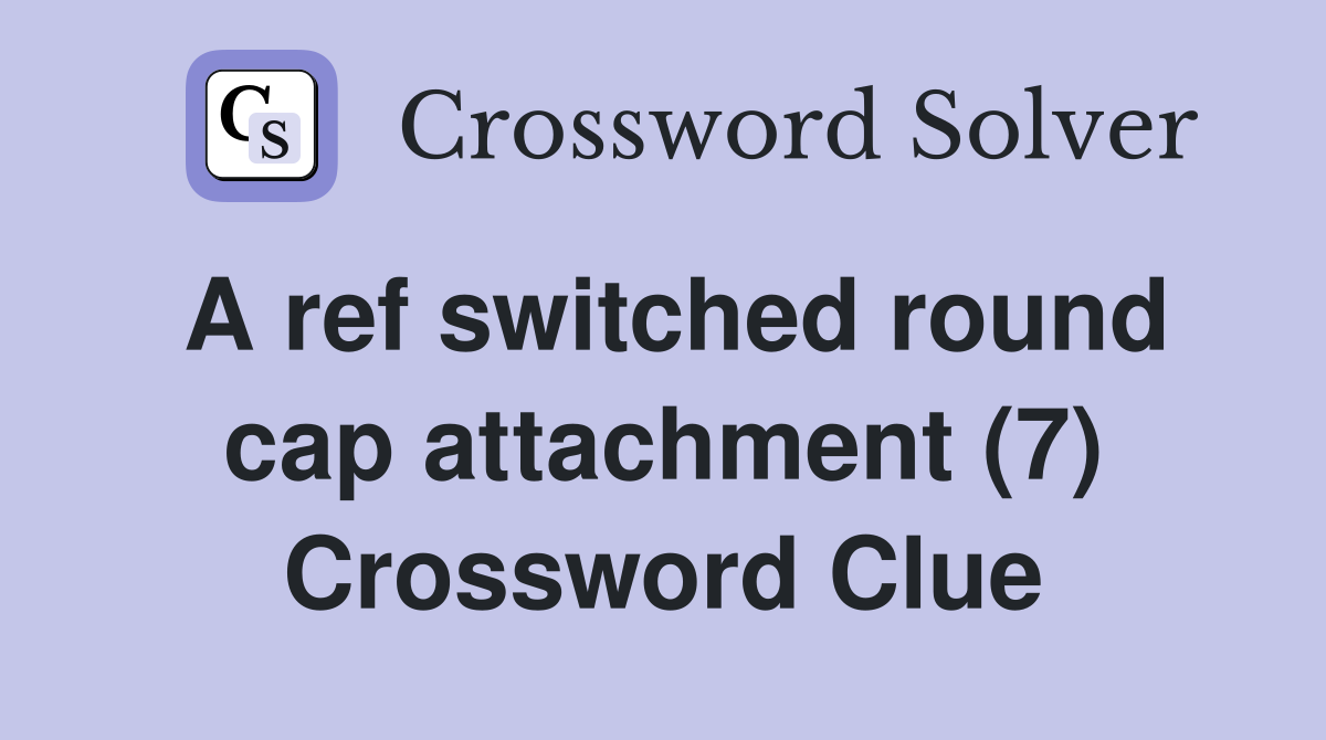 A ref switched round cap attachment (7) Crossword Clue