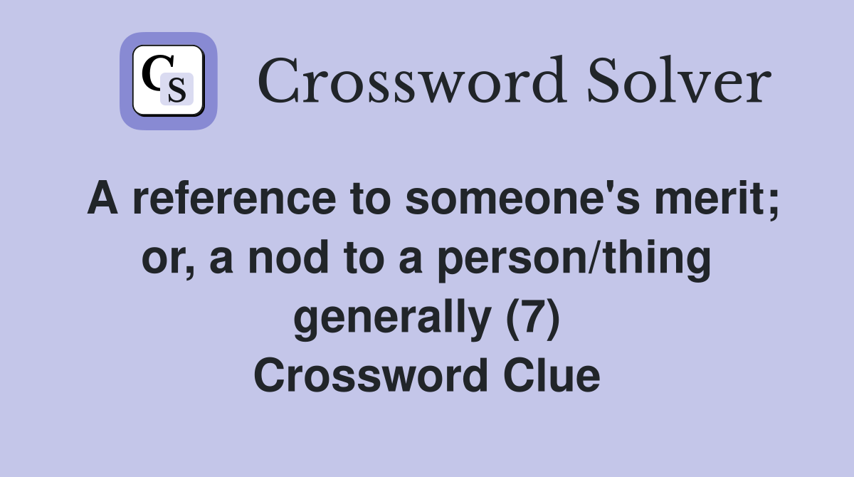 A reference to someone's merit; or, a nod to a person/thing generally (7) Crossword Clue