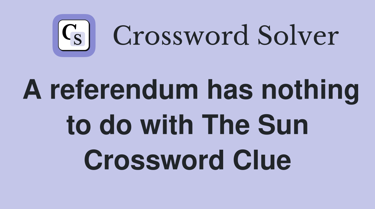 A referendum has nothing to do with The Sun Crossword Clue