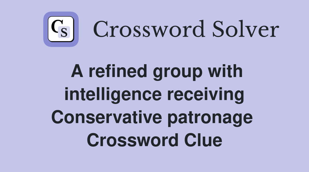 A refined group with intelligence receiving Conservative patronage  Crossword Clue