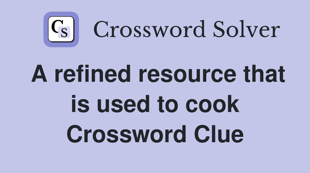 A refined resource that is used to cook Crossword Clue