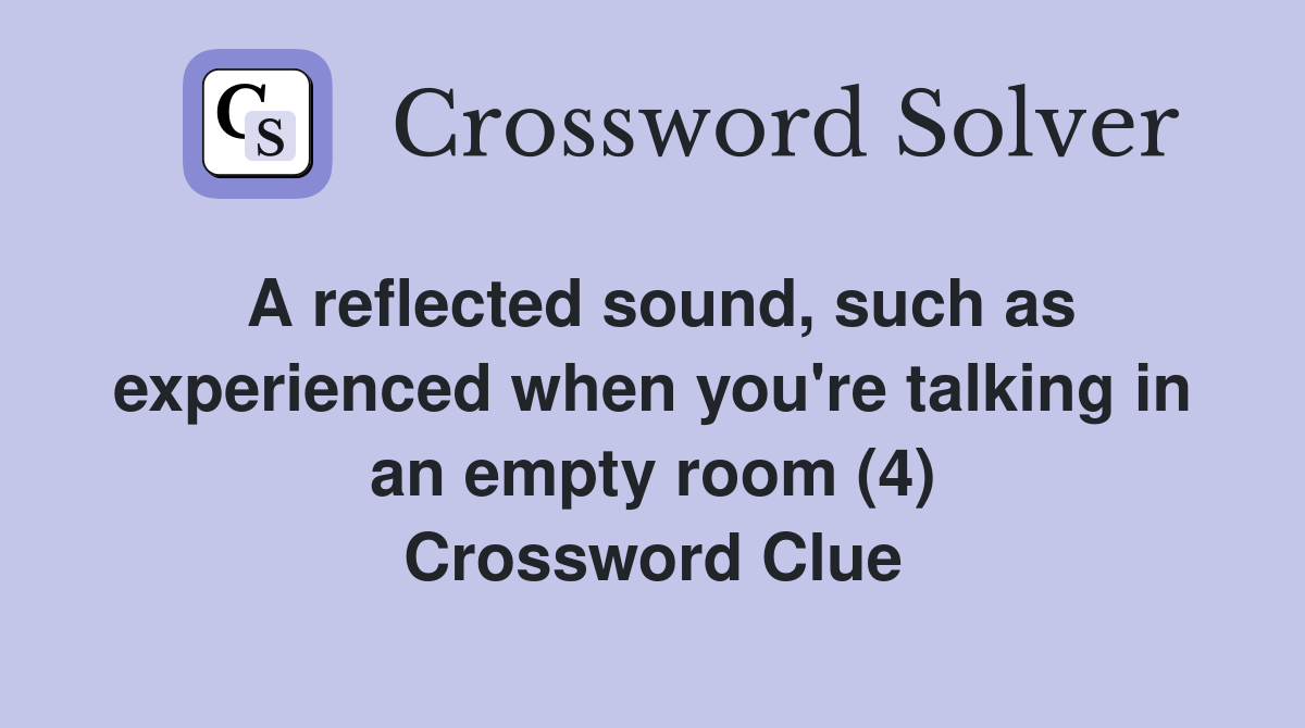 A reflected sound, such as experienced when you're talking in an empty room (4) Crossword Clue