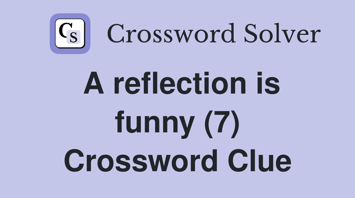 A reflection is funny (7) Crossword Clue
