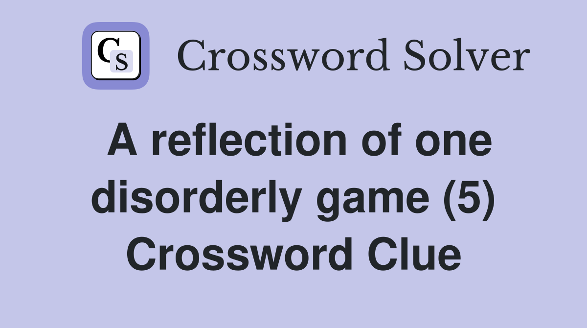 A reflection of one disorderly game (5) Crossword Clue