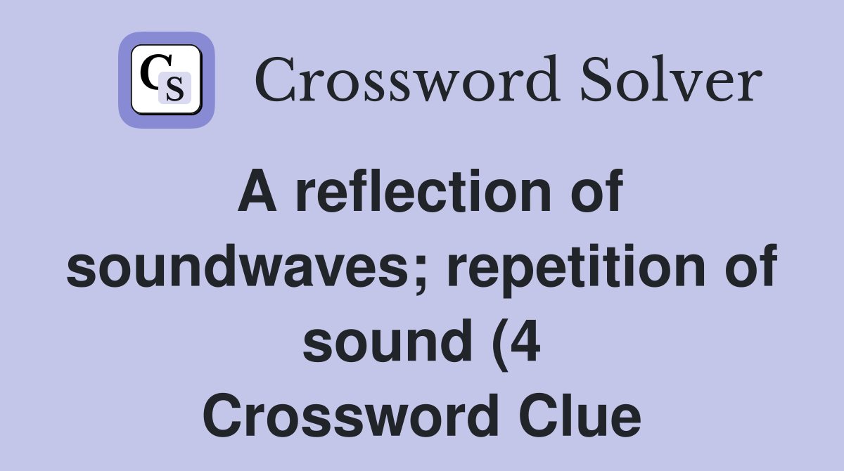 A reflection of soundwaves repetition of sound (4) Crossword Clue A reflection of soundwaves repetition of sound (4) Crossword Clue
