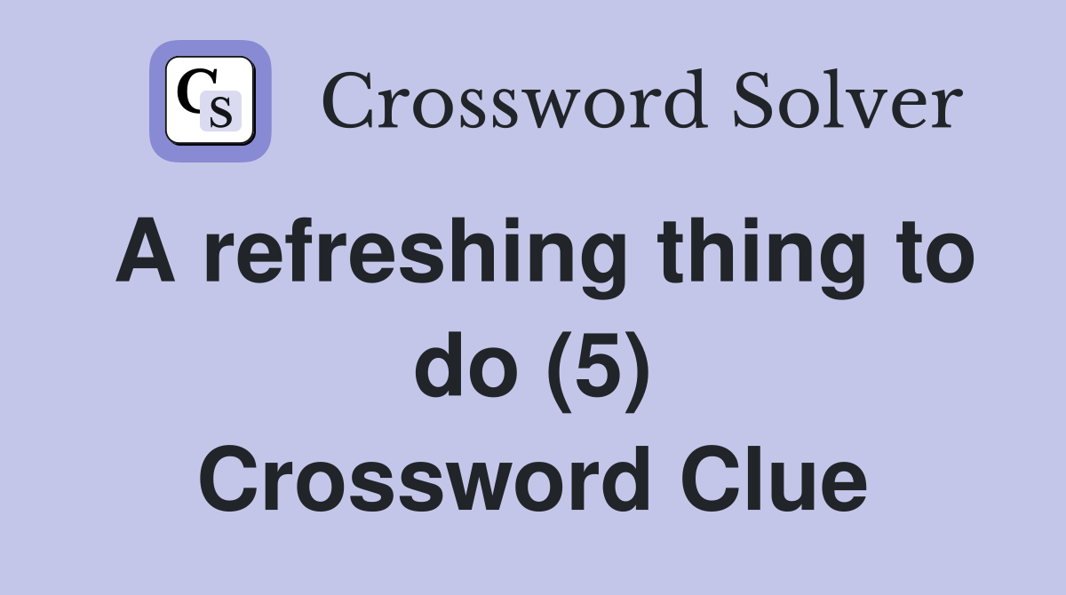 A refreshing thing to do (5) Crossword Clue