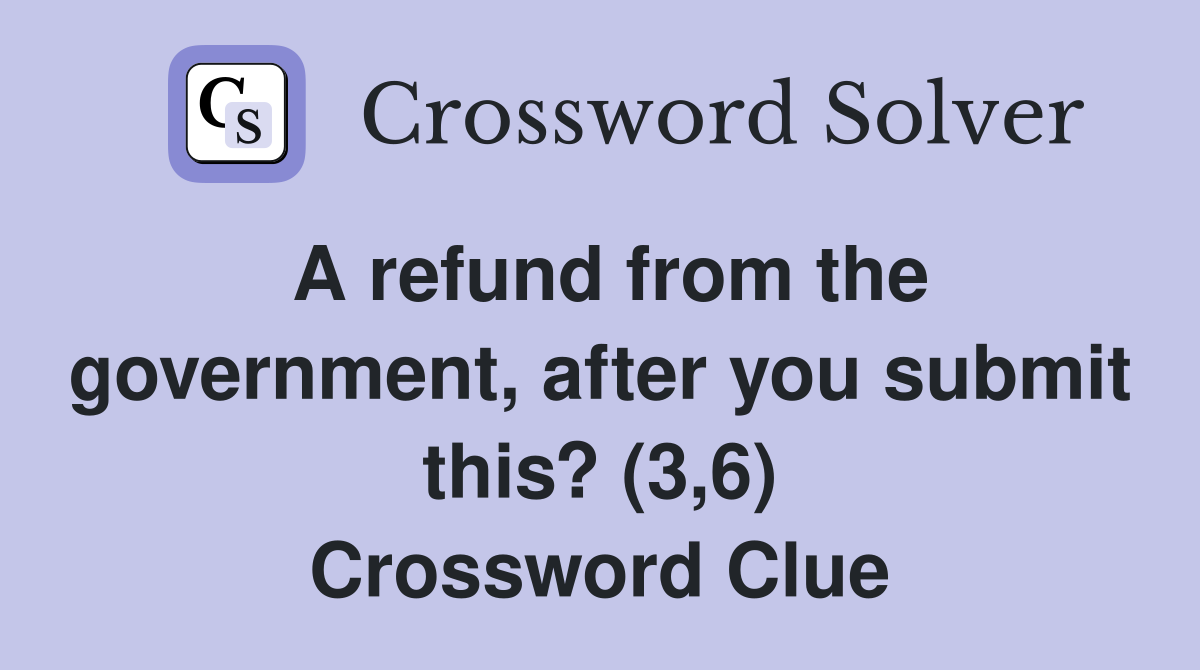 A refund from the government, after you submit this? (3,6) Crossword Clue
