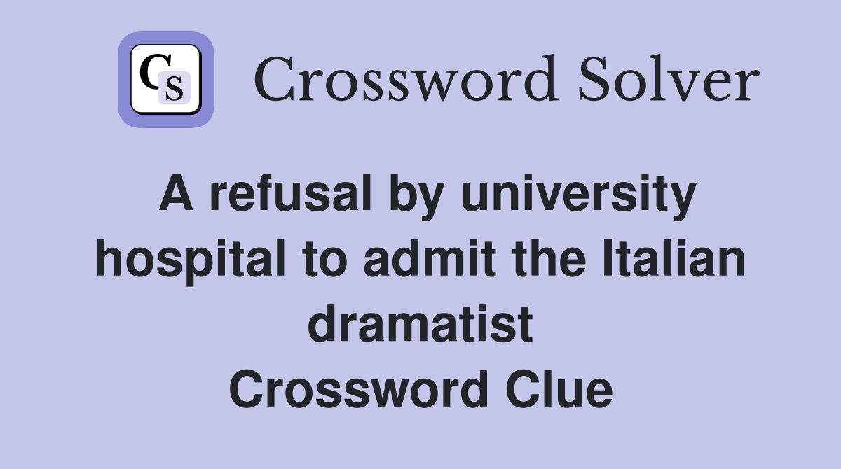A refusal by university hospital to admit the Italian dramatist Crossword Clue