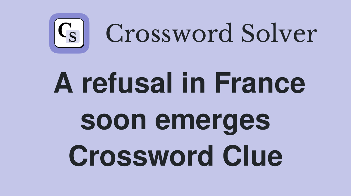 A refusal in France soon emerges Crossword Clue