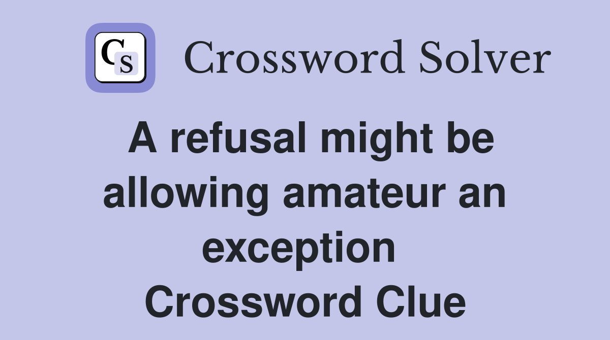 A refusal might be allowing amateur an exception  Crossword Clue